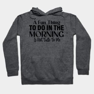 A fun thing to do in the morning is not talk to me Hoodie